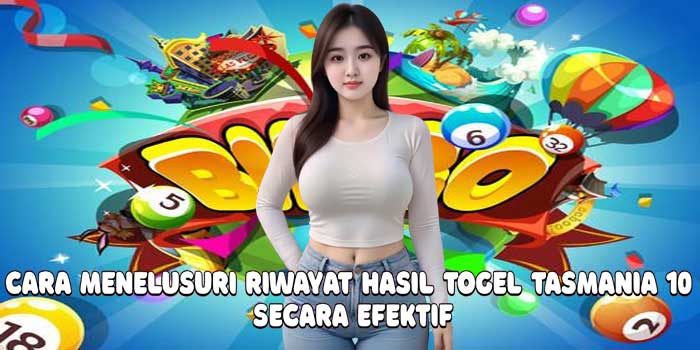 Cara Menelusuri Riwayat Hasil Togel Tasmania 10 Secara Efektif
