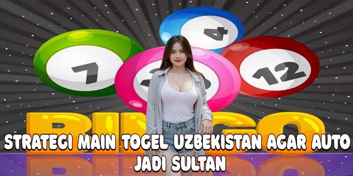 Strategi Main Togel Uzbekistan Agar Auto Jadi Sultan